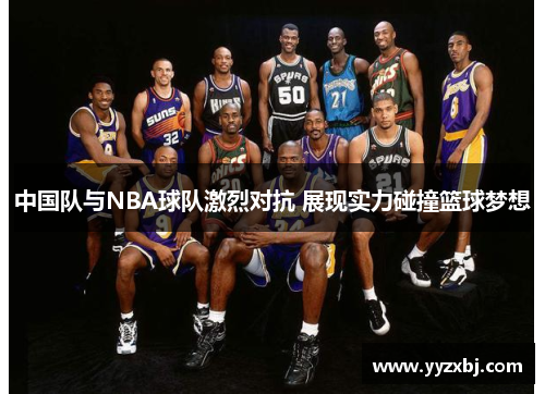 中国队与NBA球队激烈对抗 展现实力碰撞篮球梦想